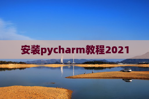 安装pycharm教程2021